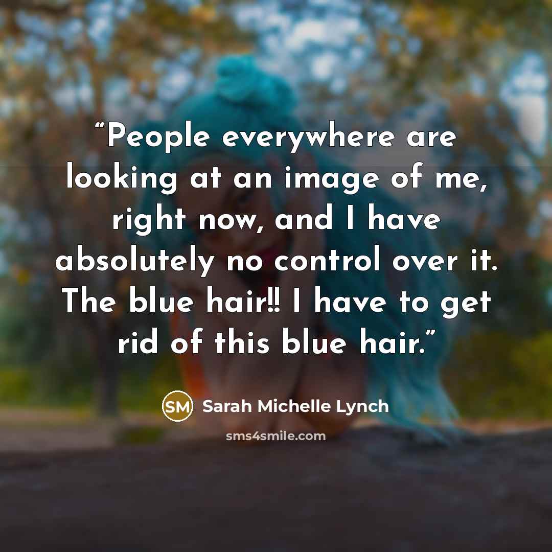 “People everywhere are looking at an image of me, right now, and I have absolutely no control over it. The blue hair!! I have to get rid of this blue hair.” quote by Sarah Michelle Lynch