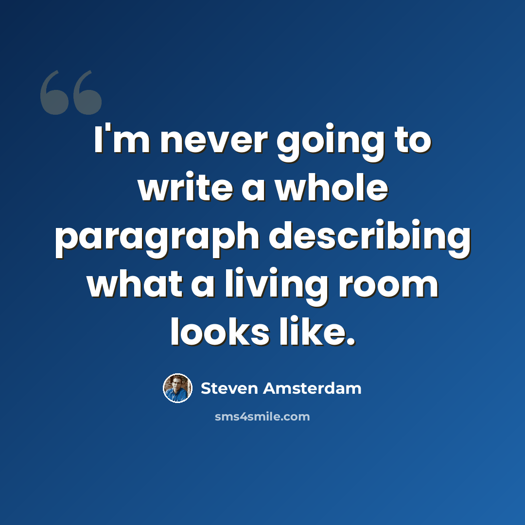 “I'm never going to write a whole paragraph describing what a living room looks like.” quote by Steven Amsterdam