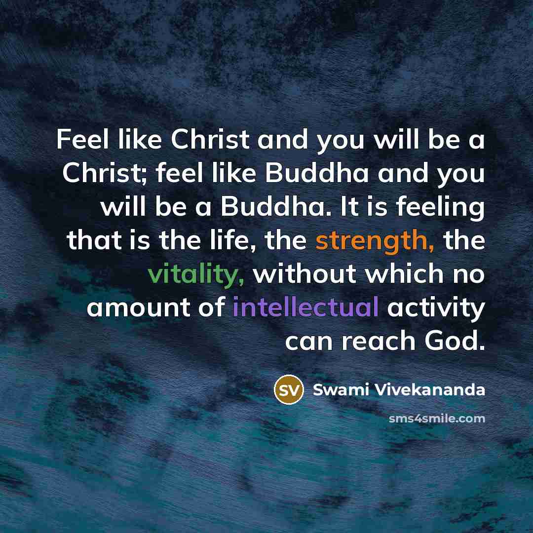 “Feel like Christ and you will be a Christ; feel like Buddha and you will be a Buddha. It is feeling that is the life, the strength, the vitality, without which no amount of intellectual activity can reach God.” quote by Swami Vivekananda