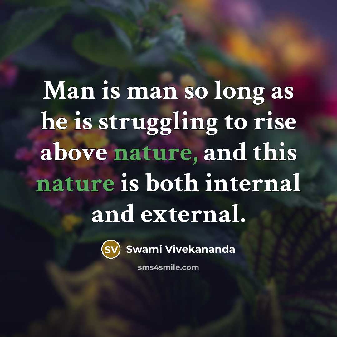 “Man is man so long as he is struggling to rise above nature, and this nature is both internal and external.” quote by Swami Vivekananda