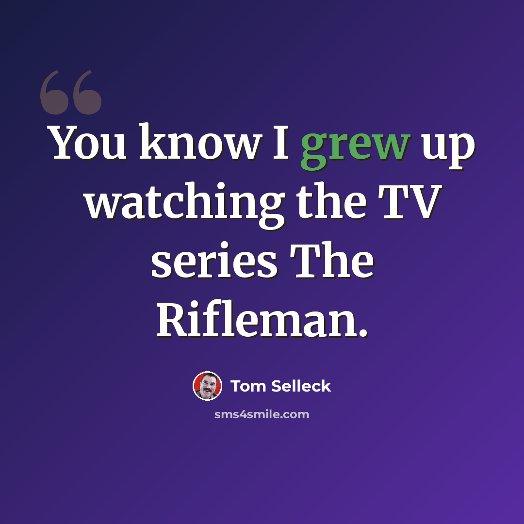 “You know I grew up watching the TV series The Rifleman.” quote by Tom Selleck