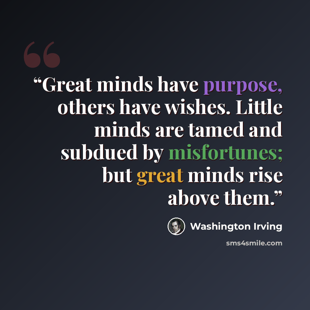 “Great minds have purpose, others have wishes. Little minds are tamed and subdued by misfortunes; but great minds rise above them.” quote by Washington Irving