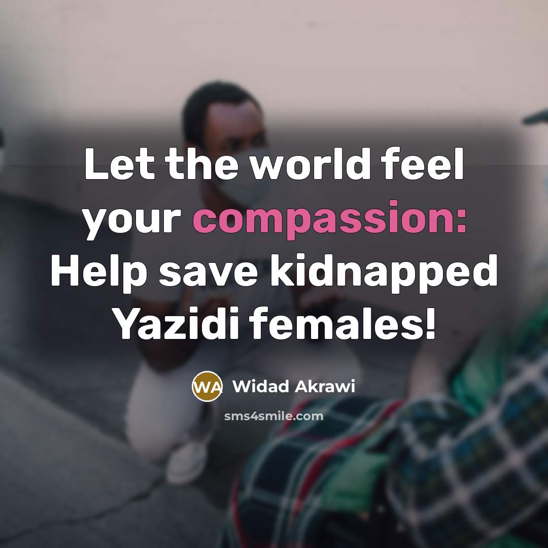 “Let the world feel your compassion: Help save kidnapped Yazidi females!” quote by Widad Akrawi