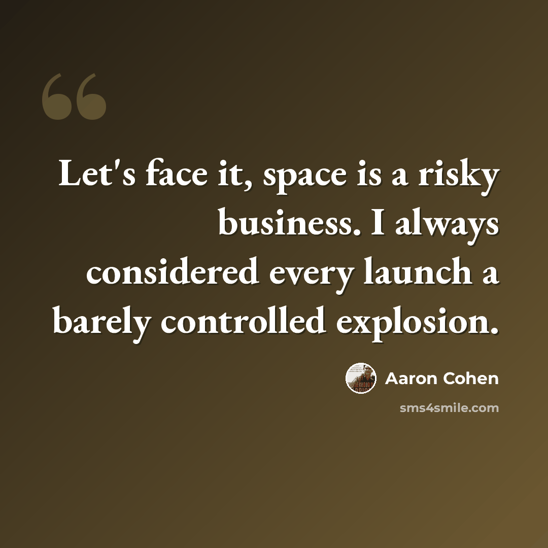 “Let's face it, space is a risky business. I always considered every launch a barely controlled explosion.” quote by Aaron Cohen