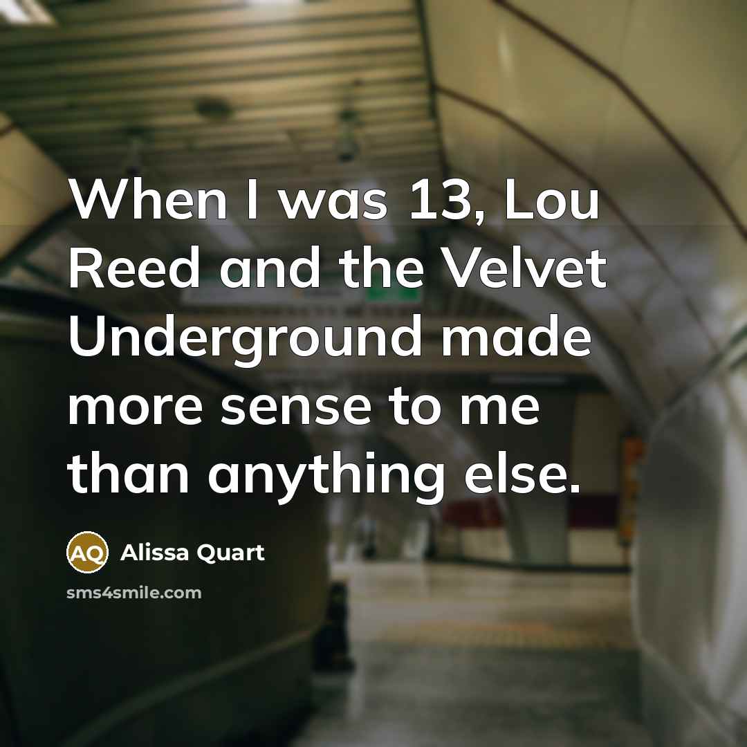 “When I was 13, Lou Reed and the Velvet Underground made more sense to me than anything else.” quote by Alissa Quart