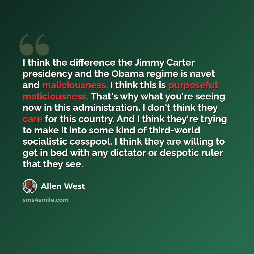 “I think the difference the Jimmy Carter presidency and the Obama regime is navet and maliciousness. I think this is purposeful maliciousness. That's why what you're seeing now in this administration. I don't think they care for this country. And I think they're trying to make it into some kind of…” quote by Allen West