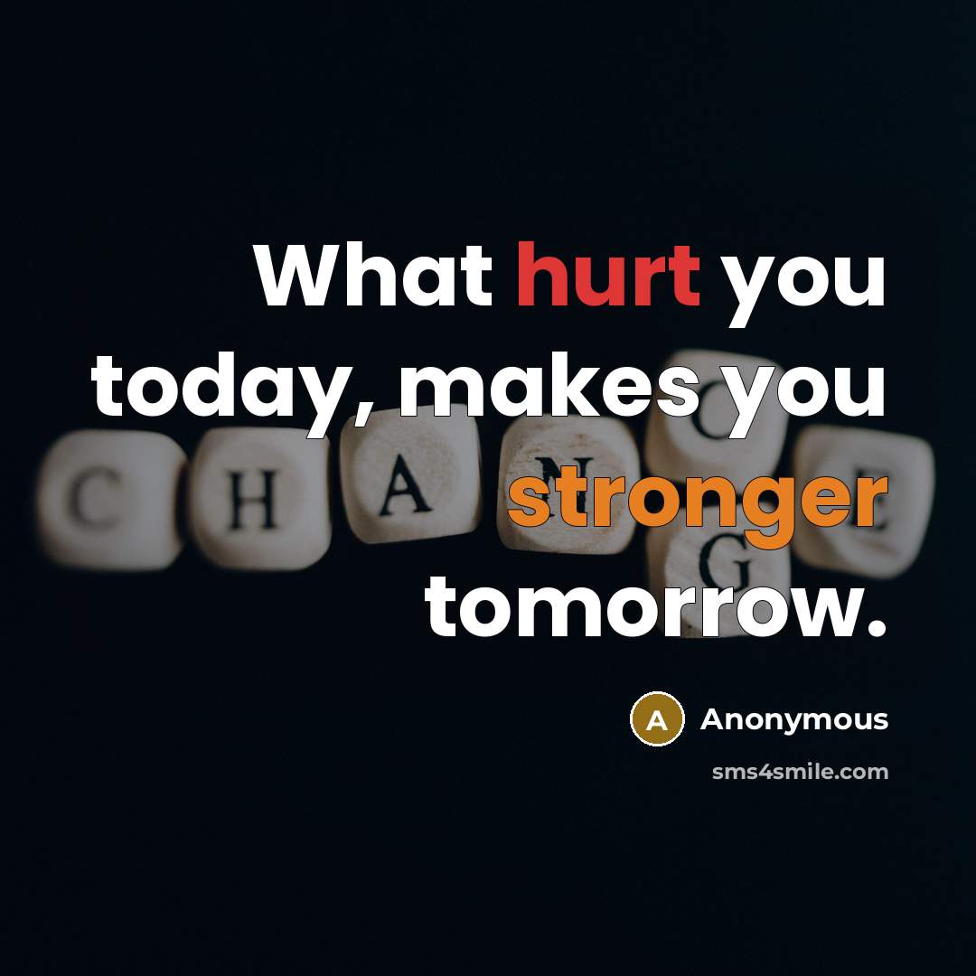 “What hurt you today, makes you stronger tomorrow.” quote by Anonymous