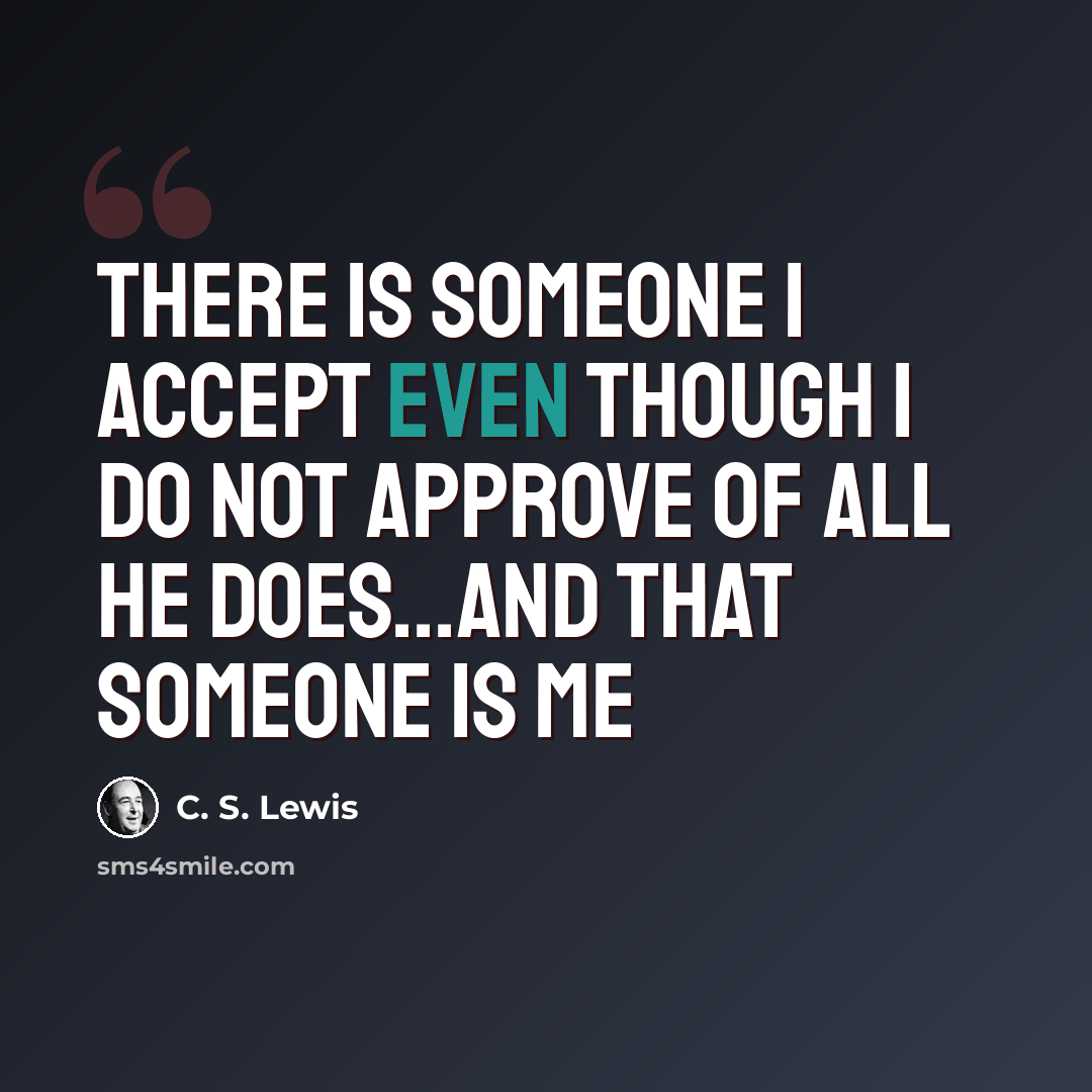 “There is someone I accept even though I do not approve of all he does...and that someone is me” quote by C. S. Lewis