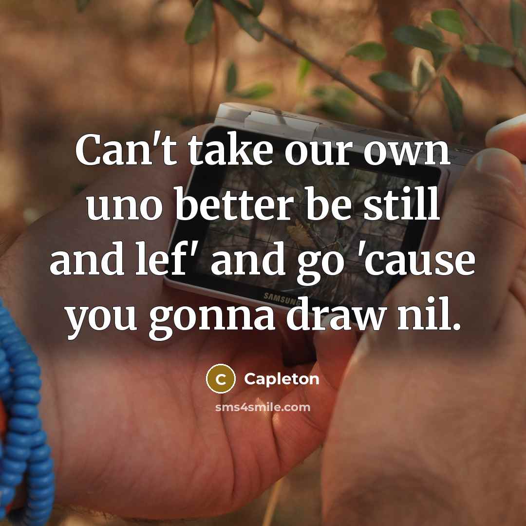 “Can't take our own uno better be still and lef' and go 'cause you gonna draw nil.” quote by Capleton