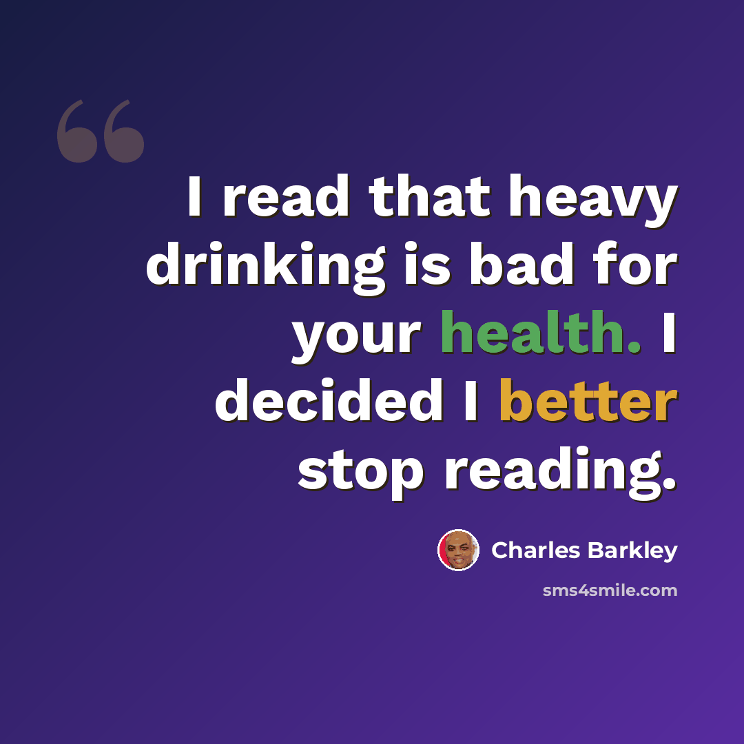 “I read that heavy drinking is bad for your health. I decided I better stop reading.” quote by Charles Barkley