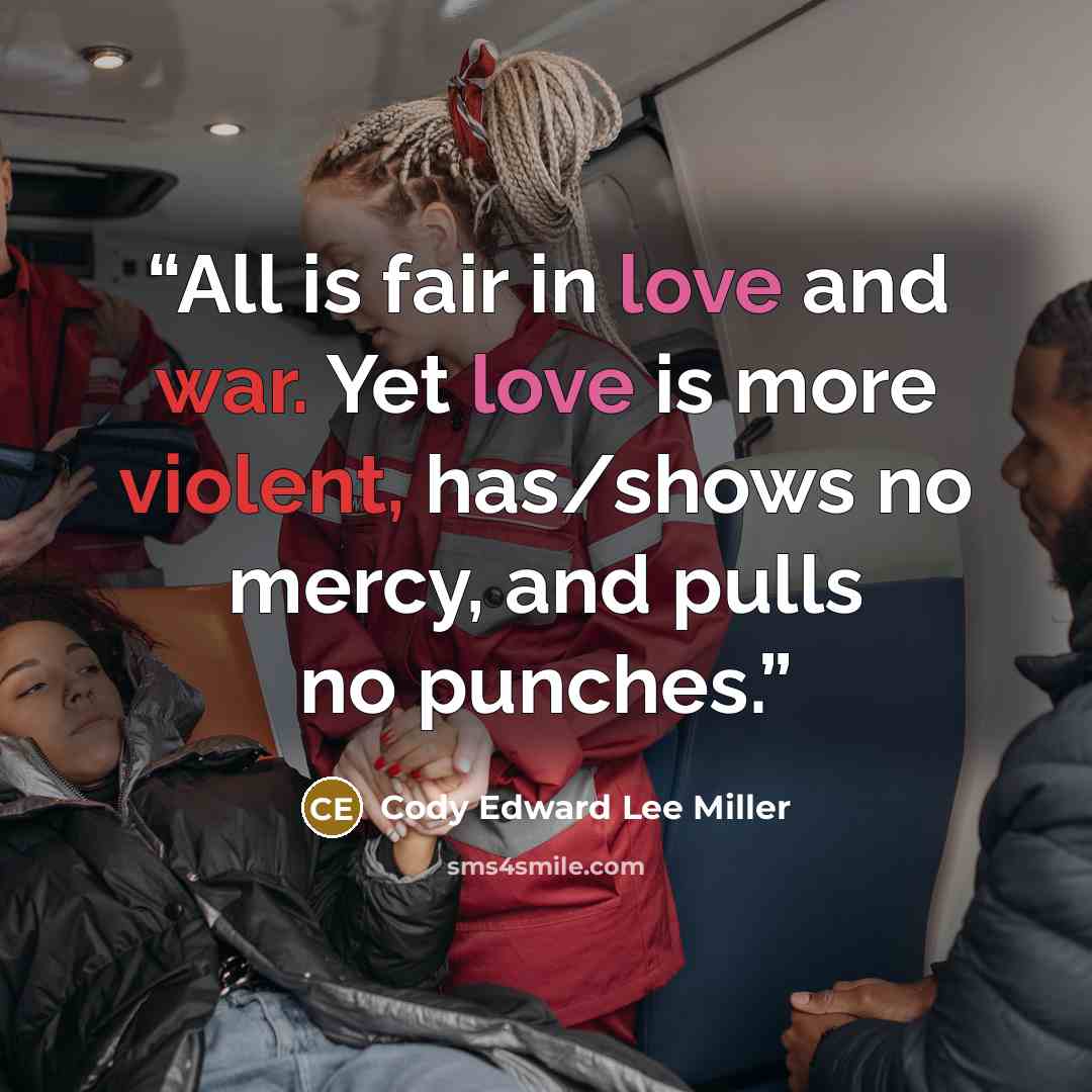 “All is fair in love and war. Yet love is more violent, has/shows no mercy, and pulls no punches.” quote by Cody Edward Lee Miller