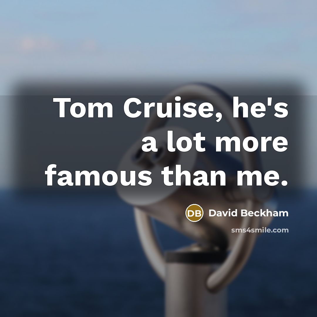 “Tom Cruise, he's a lot more famous than me.” quote by David Beckham