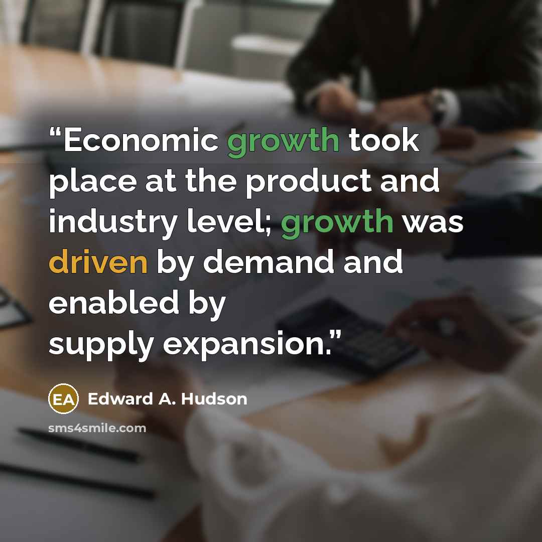 “Economic growth took place at the product and industry level; growth was driven by demand and enabled by supply expansion.” quote by Edward A. Hudson