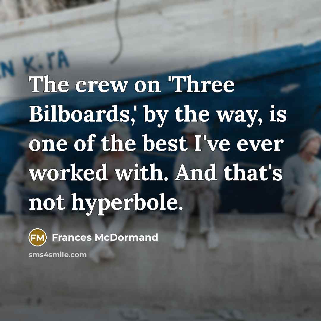 “The crew on 'Three Bilboards,' by the way, is one of the best I've ever worked with. And that's not hyperbole.” quote by Frances McDormand