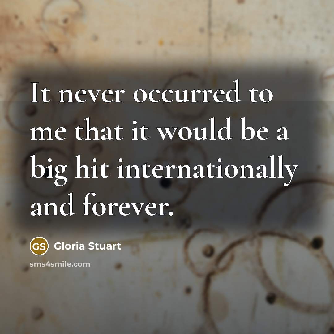 “It never occurred to me that it would be a big hit internationally and forever.” quote by Gloria Stuart