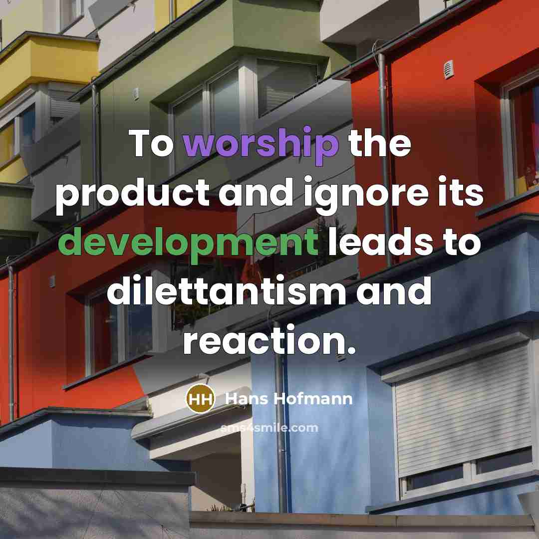 “To worship the product and ignore its development leads to dilettantism and reaction.” quote by Hans Hofmann