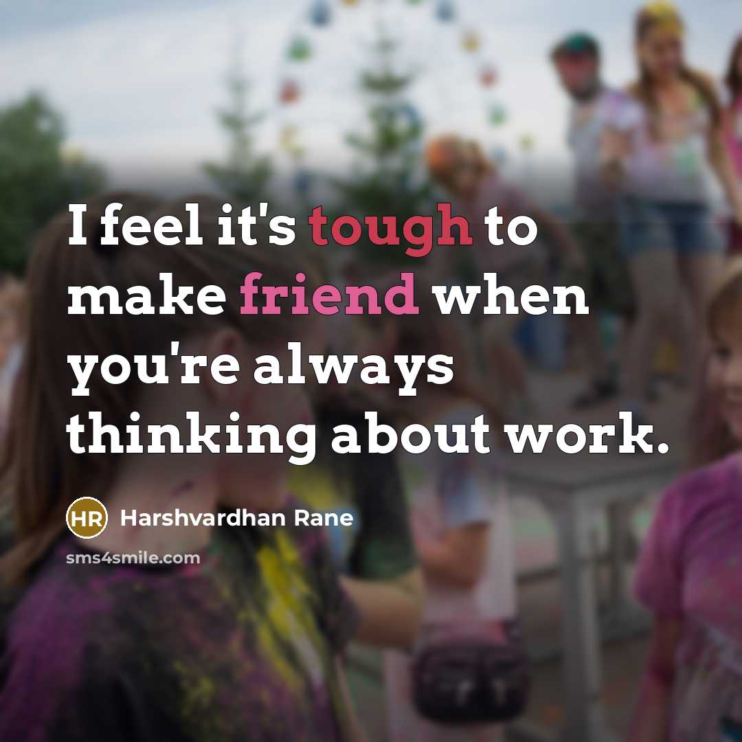 “I feel it's tough to make friend when you're always thinking about work.” quote by Harshvardhan Rane