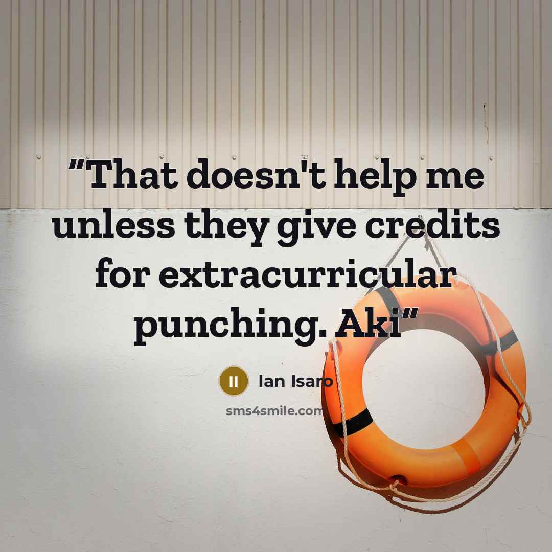 “That doesn't help me unless they give credits for extracurricular punching. Aki” quote by Ian Isaro