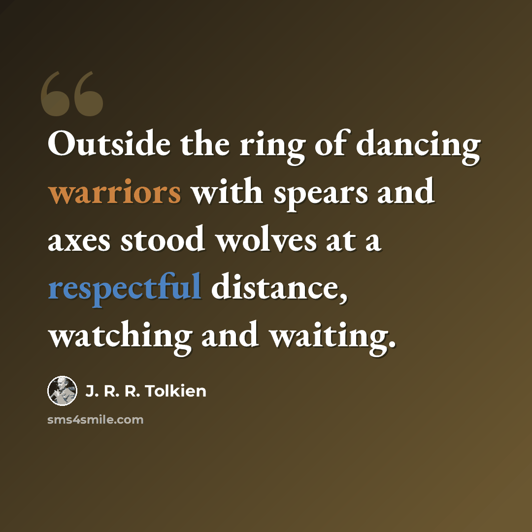 “Outside the ring of dancing warriors with spears and axes stood wolves at a respectful distance, watching and waiting.” quote by J. R. R. Tolkien