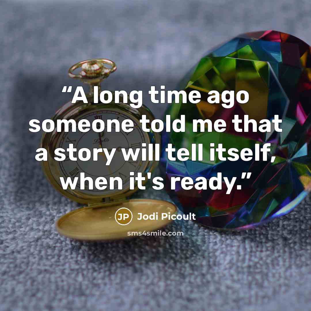 “A long time ago someone told me that a story will tell itself, when it's ready.” quote by Jodi Picoult