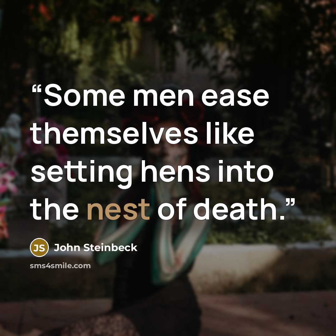 “Some men ease themselves like setting hens into the nest of death.” quote by John Steinbeck
