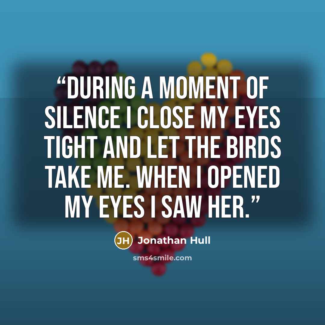 “During a moment of silence I close my eyes tight and let the birds take me. When I opened my eyes I saw her.” quote by Jonathan Hull