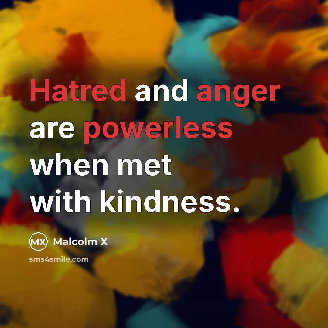 “Hatred and anger are powerless when met with kindness.” quote by Malcolm X