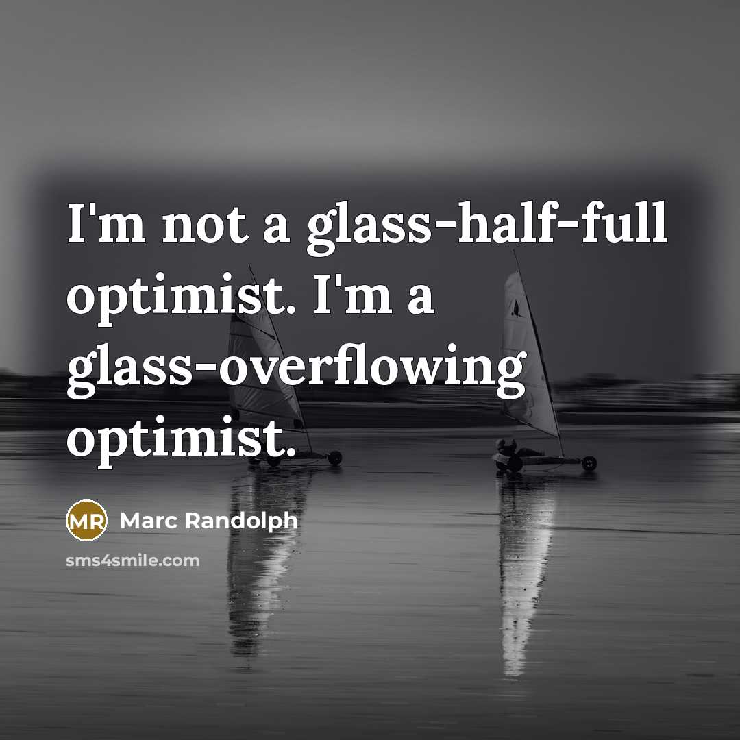 “I'm not a glass-half-full optimist. I'm a glass-overflowing optimist.” quote by Marc Randolph