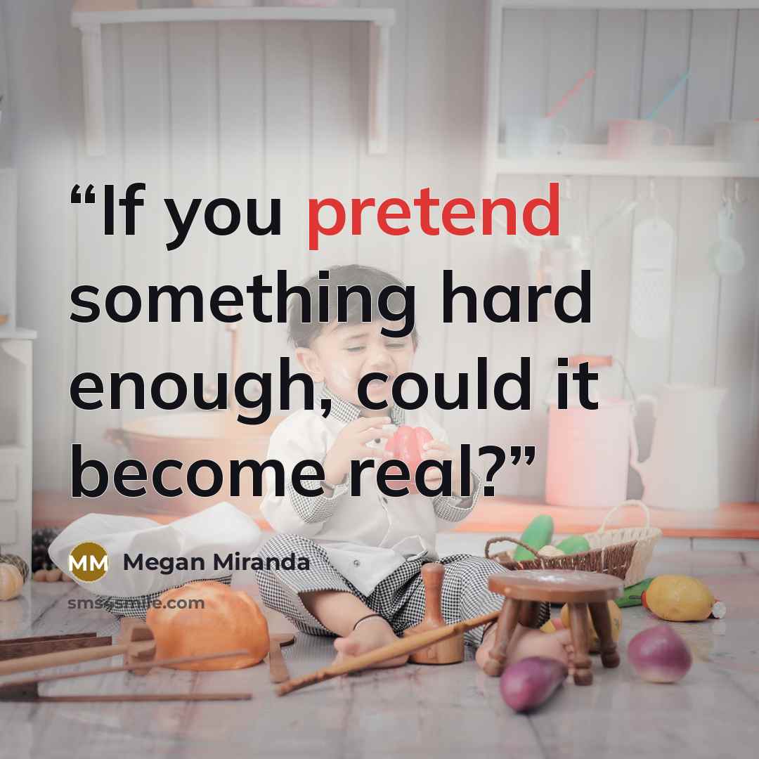 “If you pretend something hard enough, could it become real?” quote by Megan Miranda