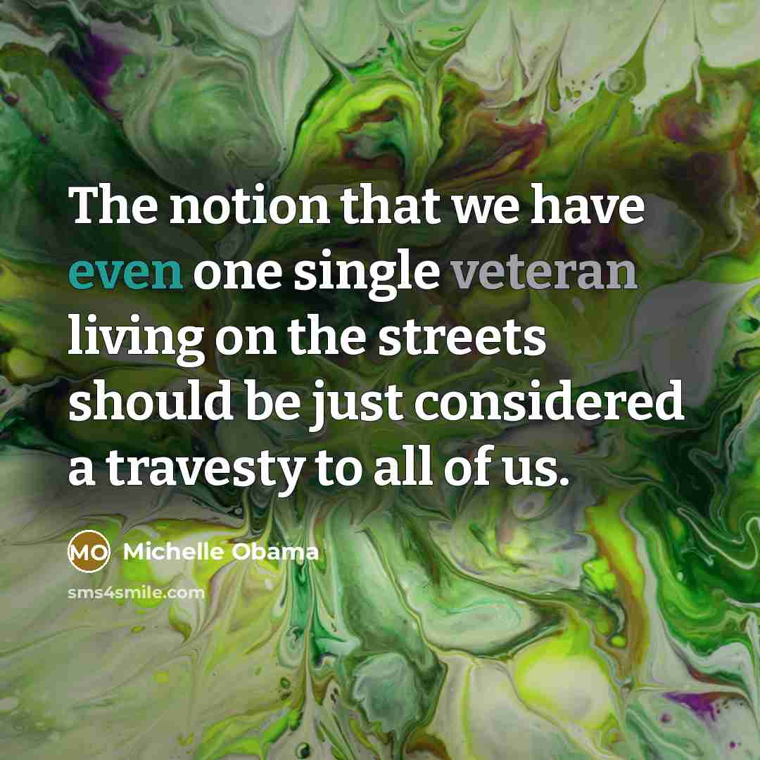 “The notion that we have even one single veteran living on the streets should be just considered a travesty to all of us.” quote by Michelle Obama