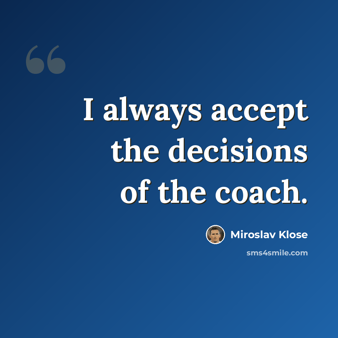 “I always accept the decisions of the coach.” quote by Miroslav Klose