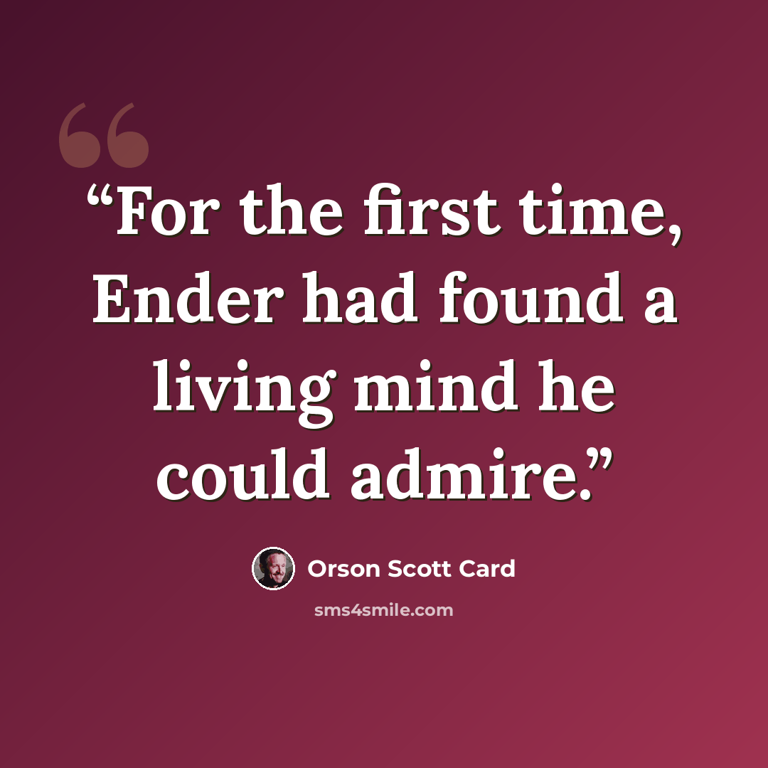 “For the first time, Ender had found a living mind he could admire.” quote by Orson Scott Card