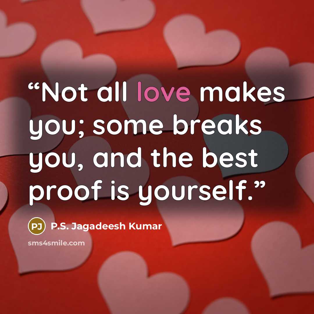 “Not all love makes you; some breaks you, and the best proof is yourself.” quote by P.S. Jagadeesh Kumar