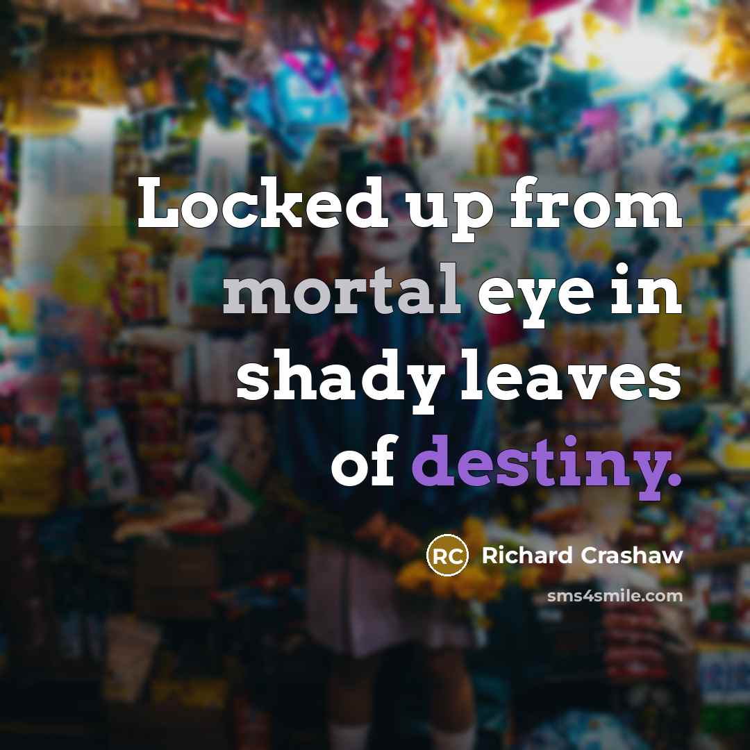 “Locked up from mortal eye in shady leaves of destiny.” quote by Richard Crashaw