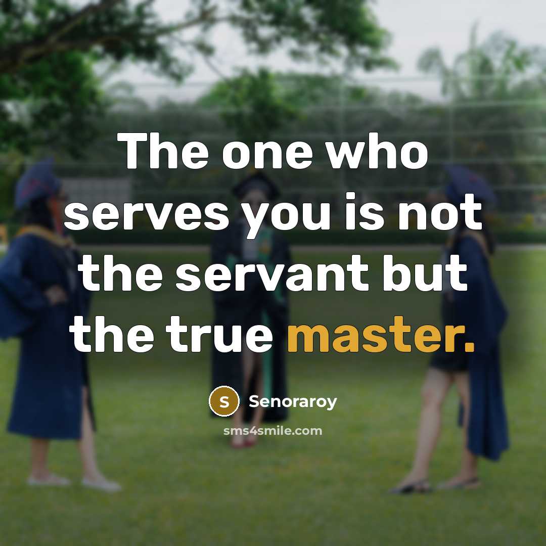 “The one who serves you is not the servant but the true master.” quote by Senoraroy