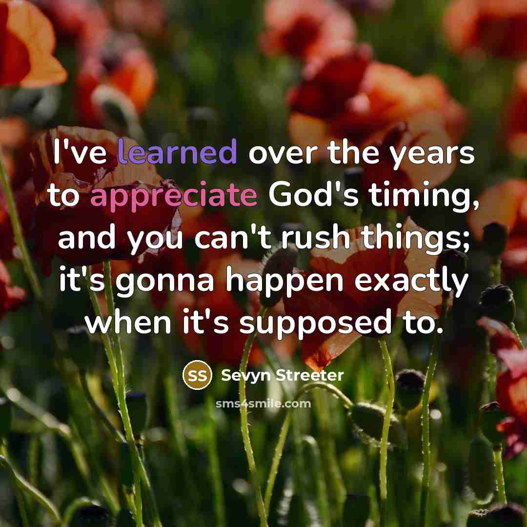 “I've learned over the years to appreciate God's timing, and you can't rush things; it's gonna happen exactly when it's supposed to.” quote by Sevyn Streeter