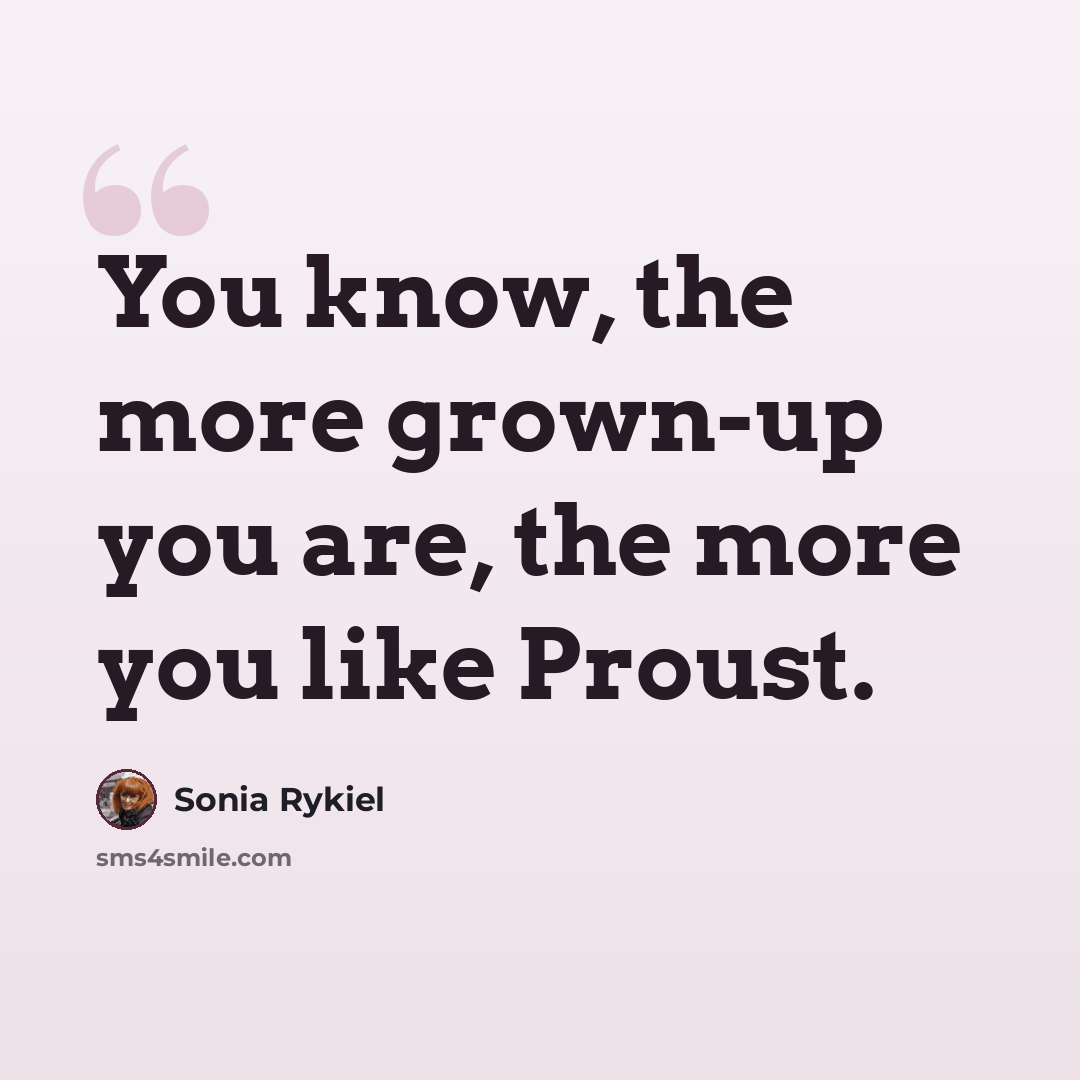 “You know, the more grown-up you are, the more you like Proust.” quote by Sonia Rykiel