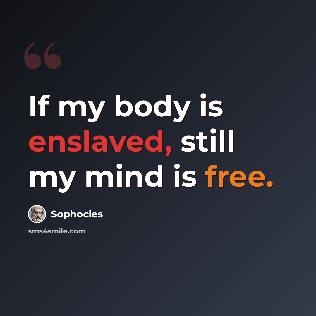 “If my body is enslaved, still my mind is free.” quote by Sophocles