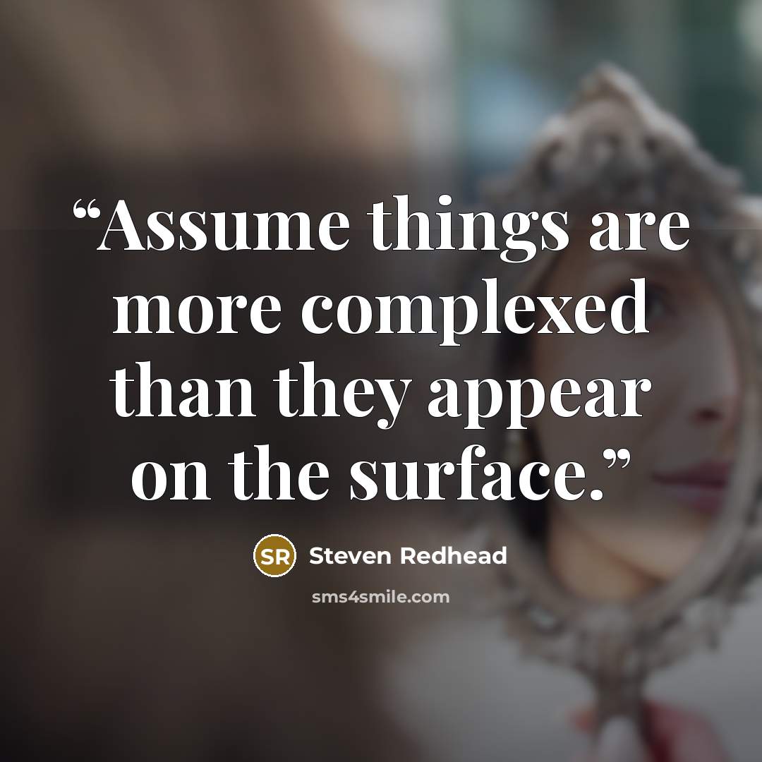 “Assume things are more complexed than they appear on the surface.” quote by Steven Redhead