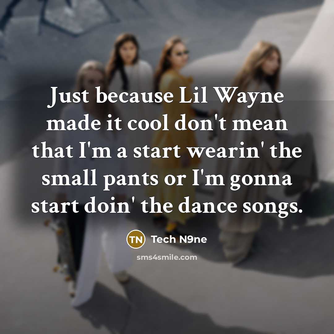 “Just because Lil Wayne made it cool don't mean that I'm a start wearin' the small pants or I'm gonna start doin' the dance songs.” quote by Tech N9ne