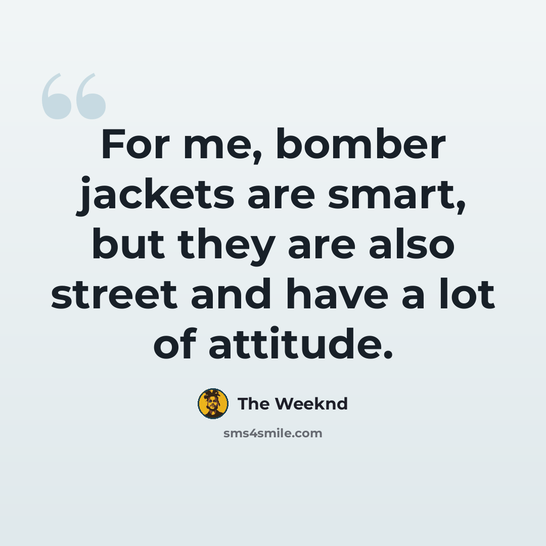“For me, bomber jackets are smart, but they are also street and have a lot of attitude.” quote by The Weeknd