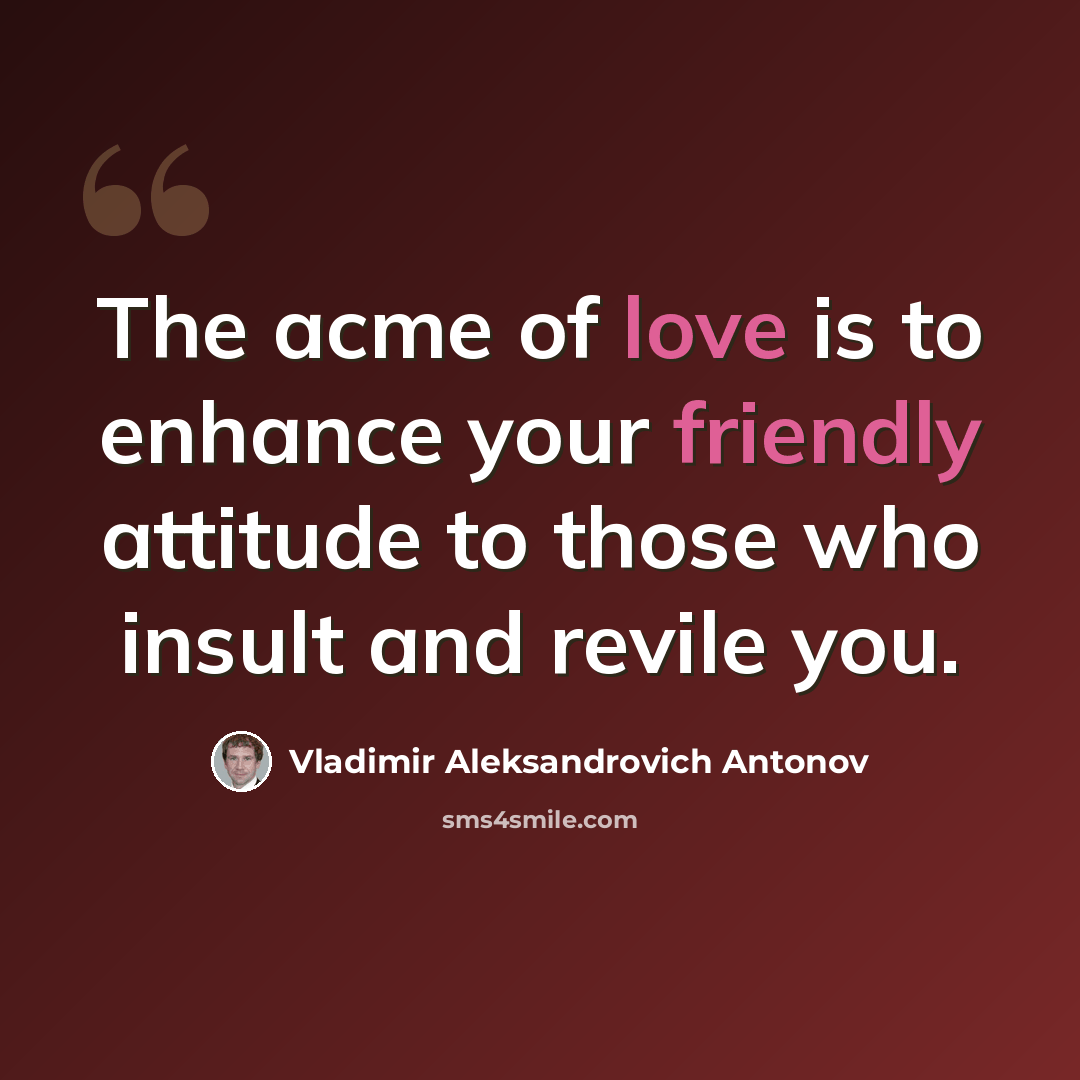 “The acme of love is to enhance your friendly attitude to those who insult and revile you.” quote by Vladimir Aleksandrovich Antonov