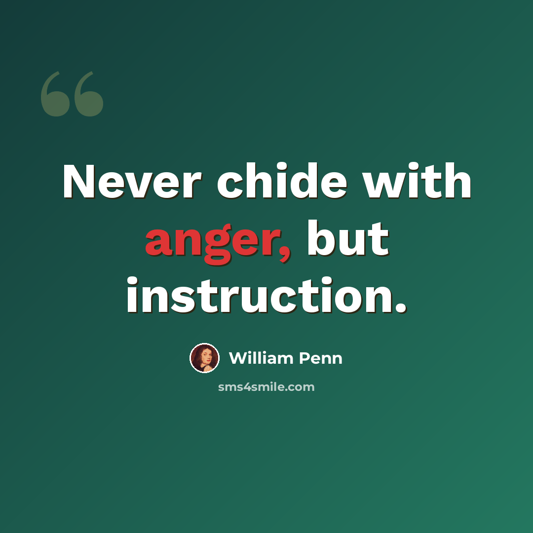“Never chide with anger, but instruction.” quote by William Penn