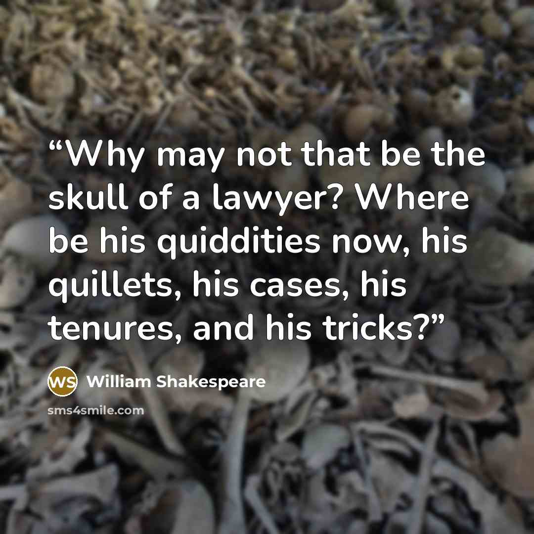 “Why may not that be the skull of a lawyer? Where be his quiddities now, his quillets, his cases, his tenures, and his tricks?” quote by William Shakespeare
