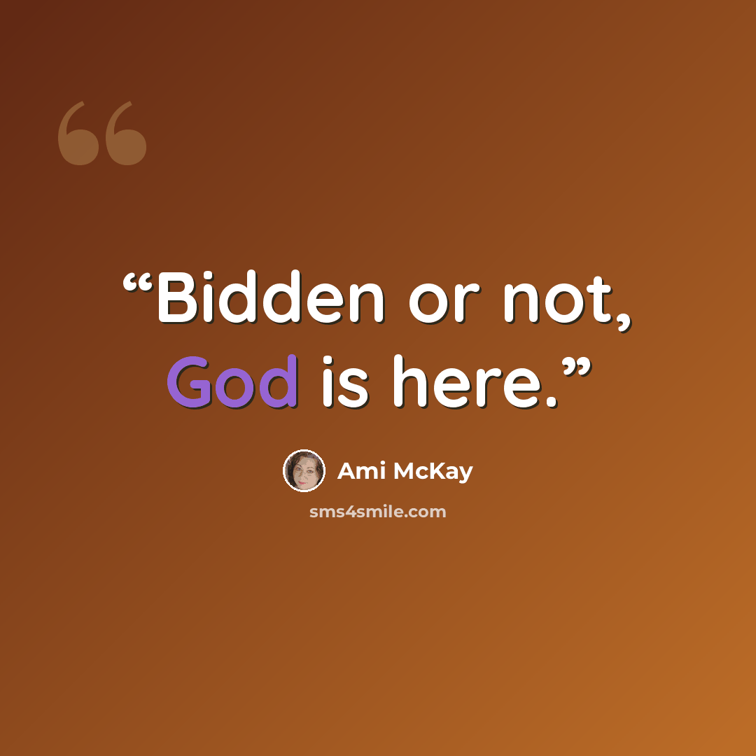 “Bidden or not, God is here.” quote by Ami McKay