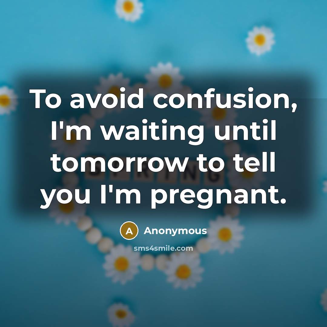 “To avoid confusion, I'm waiting until tomorrow to tell you I'm pregnant.” quote by Anonymous