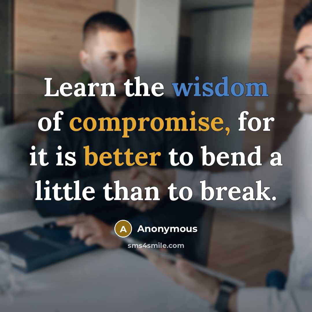 “Learn the wisdom of compromise, for it is better to bend a little than to break.” quote by Anonymous