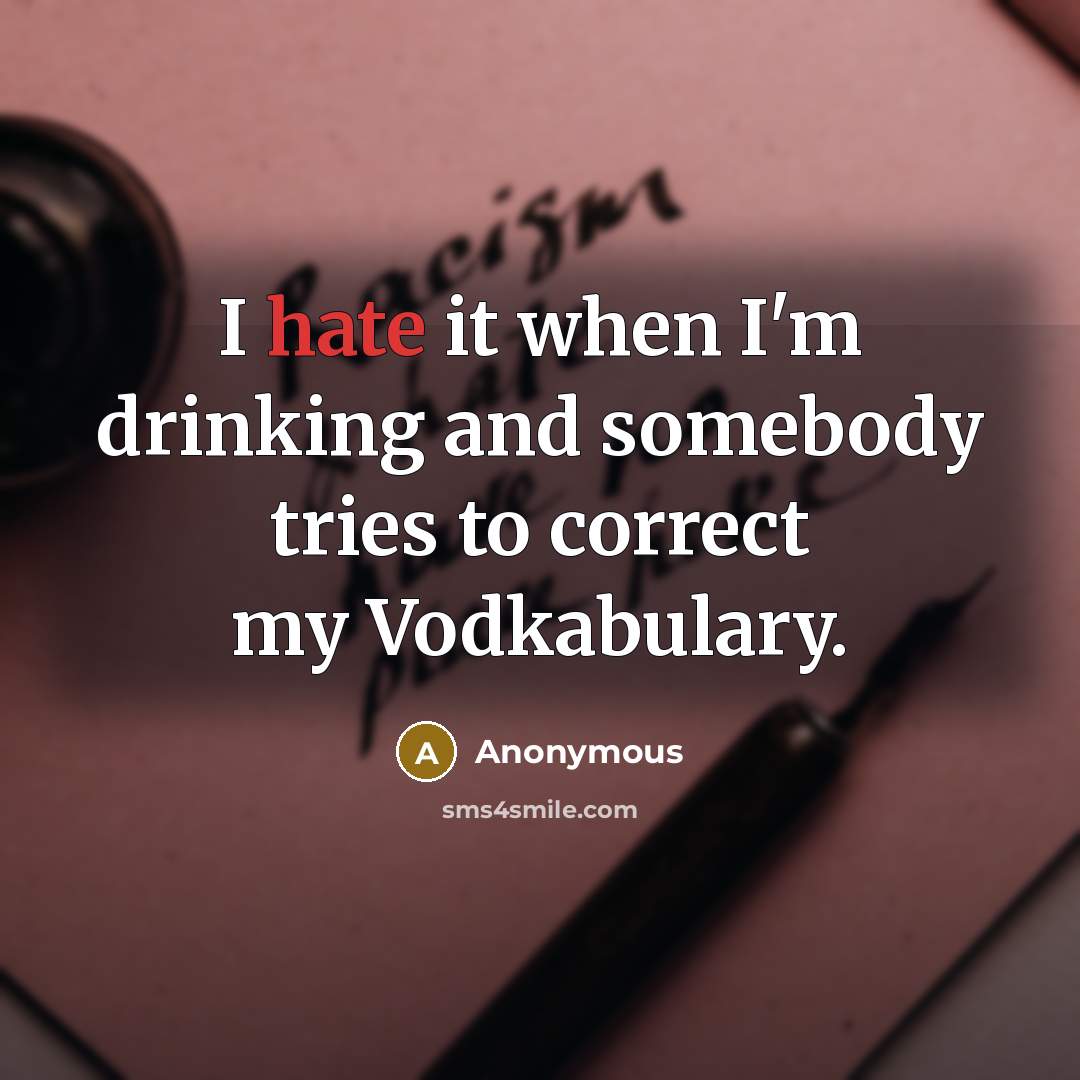 “I hate it when I'm drinking and somebody tries to correct my Vodkabulary.” quote by Anonymous