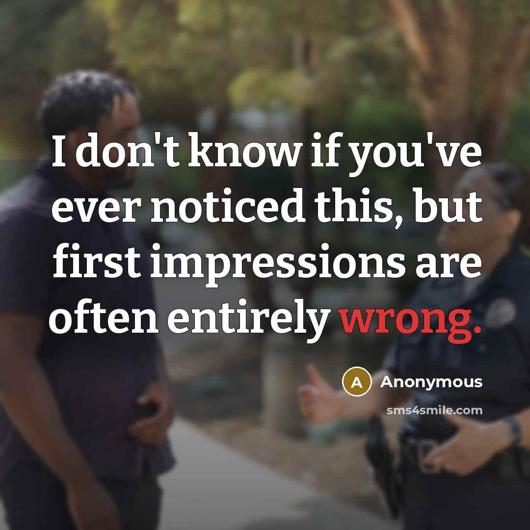 “I don't know if you've ever noticed this, but first impressions are often entirely wrong.” quote by Anonymous