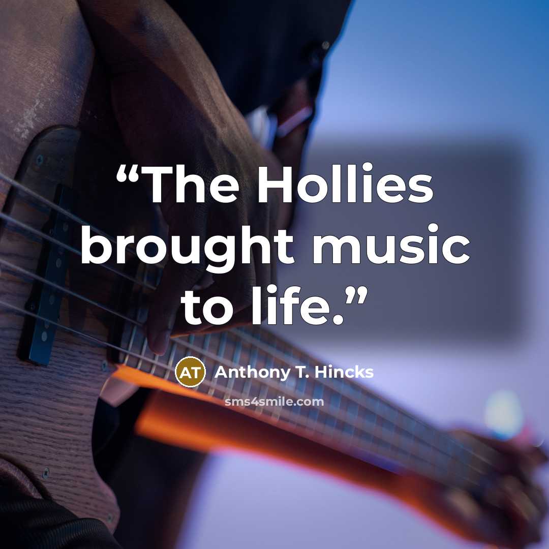 “The Hollies brought music to life.” quote by Anthony T. Hincks